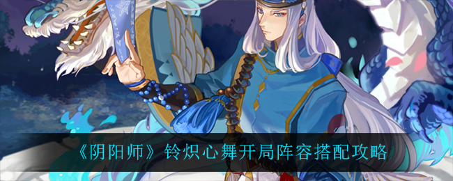 《阴阳师》铃炽心舞开局阵容搭配攻略