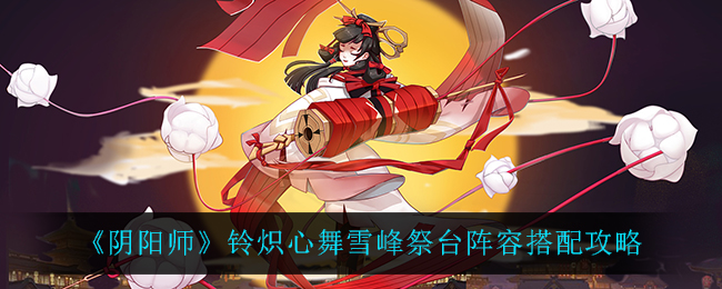 《阴阳师》铃炽心舞雪峰祭台阵容搭配攻略