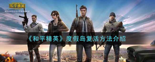 《和平精英》度假岛复活方法介绍