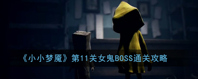 《小小梦魇》第11关女鬼BOSS通关攻略