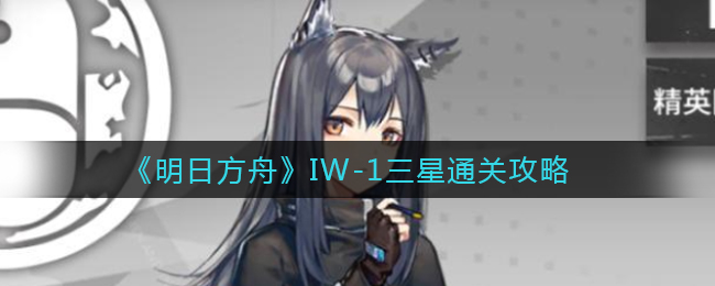 《明日方舟》IW-1三星通关攻略