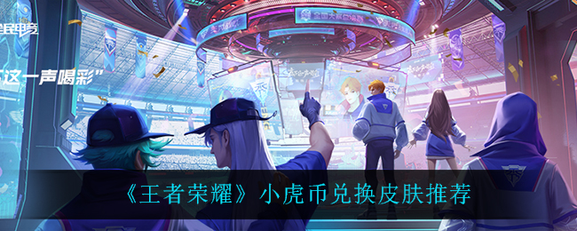 《王者荣耀》小虎币兑换皮肤推荐