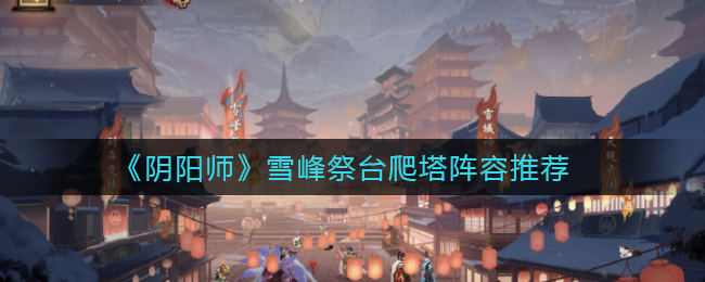 阴阳师雪峰祭台攀登塔攻略