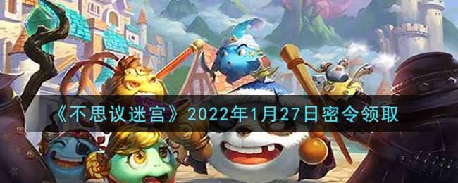 《不思议迷宫》2022年1月27日密令领取