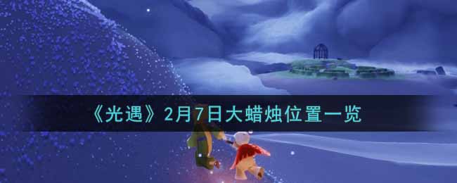 《光遇》2月7日大蜡烛位置一览