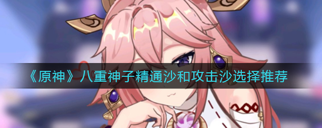 《原神》八重神子精通沙和攻击沙选择推荐