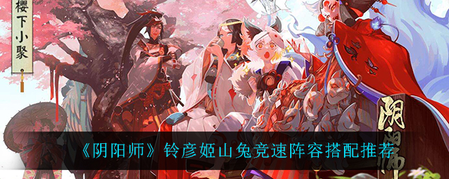 《阴阳师》铃彦姬山兔竞速阵容搭配推荐