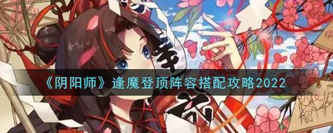 《阴阳师》逢魔登顶阵容搭配攻略2022