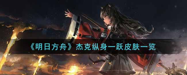 《明日方舟》杰克纵身一跃皮肤一览