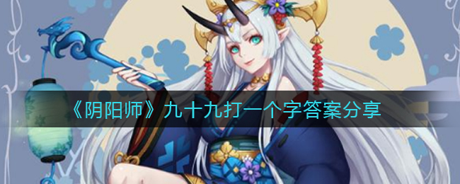 《阴阳师》九十九打一个字答案分享