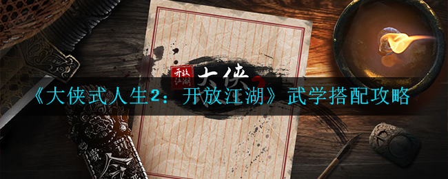 《大侠式人生2：开放江湖》武学搭配攻略