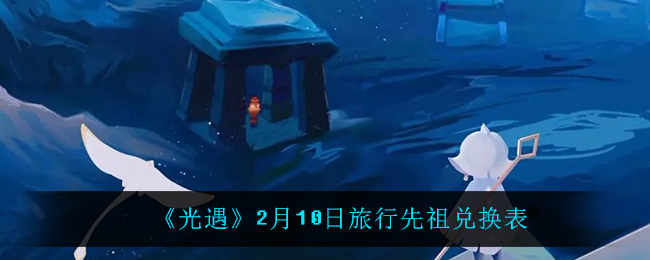 《光遇》2月10日旅行先祖兑换表