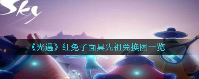 《光遇》红兔子面具先祖兑换图一览