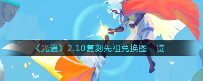 《光遇》2.10复刻先祖兑换图一览