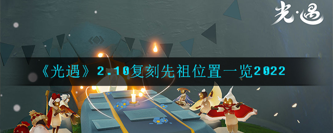 《光遇》2.10复刻先祖位置一览2022