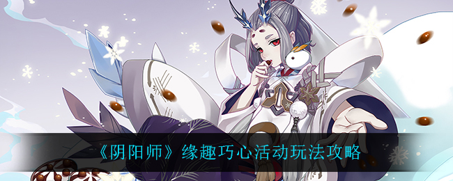 阴阳师缘趣巧心攻略指南