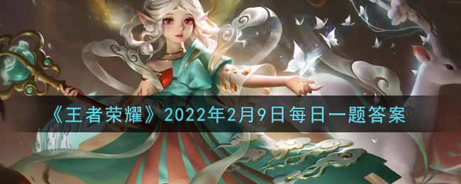 《王者荣耀》2022年2月9日每日一题答案