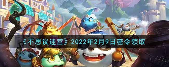 《不思议迷宫》2022年2月9日密令领取