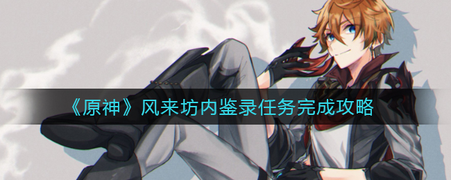 《原神》风来坊内鉴录任务完成攻略