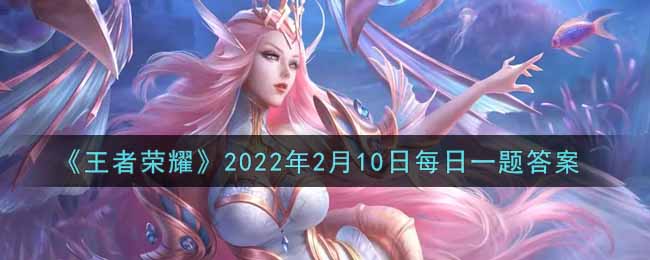 《王者荣耀》2022年2月10日每日一题答案