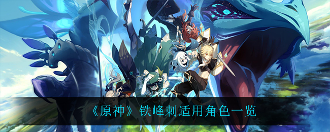 《原神》铁峰刺适用角色一览