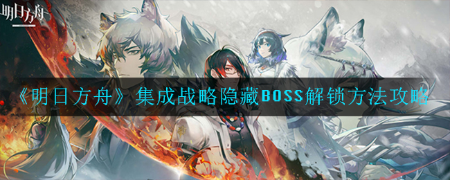 《明日方舟》集成战略隐藏BOSS解锁方法攻略