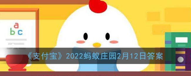 《支付宝》2022蚂蚁庄园2月12日答案