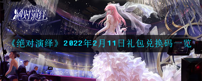 《绝对演绎》2022年2月11日礼包兑换码一览