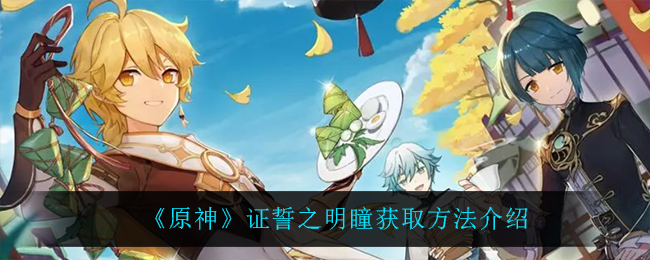 原神明瞳证誓获取方法揭晓