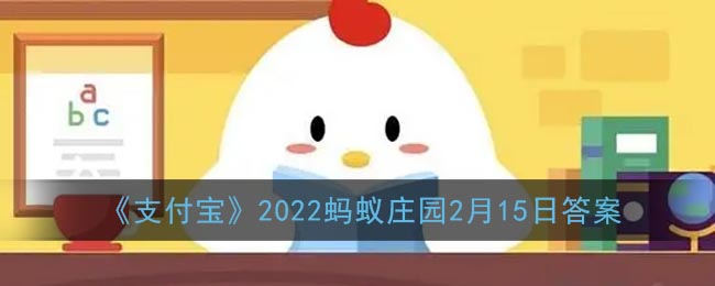 《支付宝》2022蚂蚁庄园2月15日答案