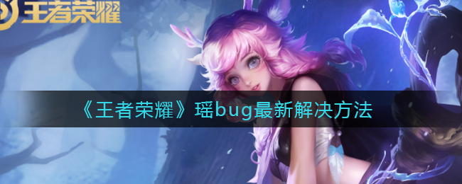 《王者荣耀》瑶bug最新解决方法