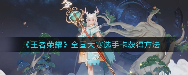 《王者荣耀》全国大赛选手卡获得方法
