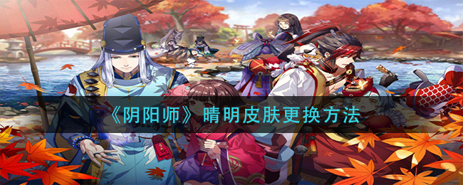 《阴阳师》晴明皮肤更换方法