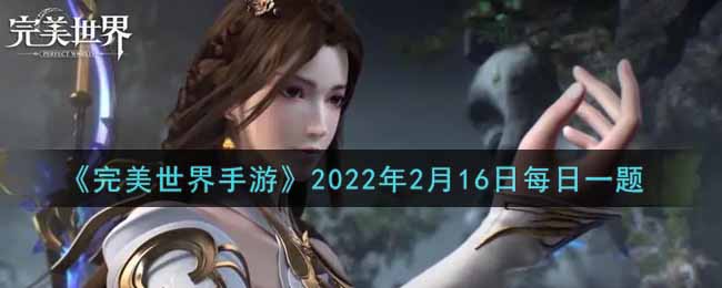 《完美世界手游》2022年2月16日每日一题