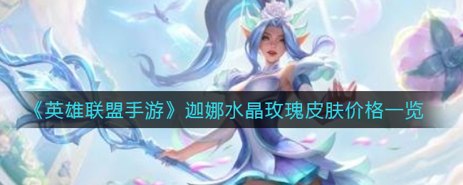 《英雄联盟手游》迦娜水晶玫瑰皮肤价格一览