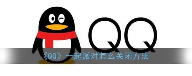 《QQ》一起派对怎么关闭方法