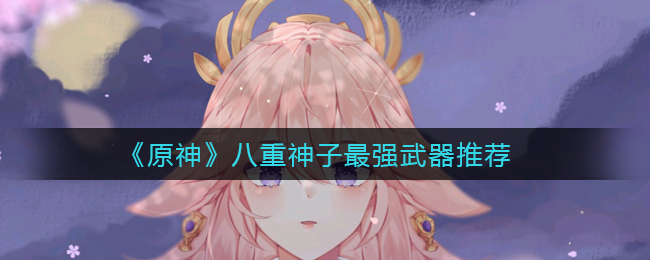 《原神》八重神子最强武器推荐