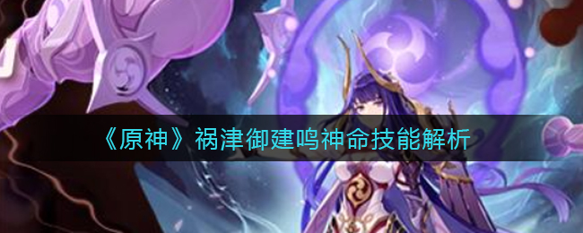 《原神》祸津御建鸣神命技能解析