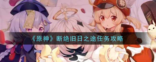 《原神》断绝旧日之途任务攻略