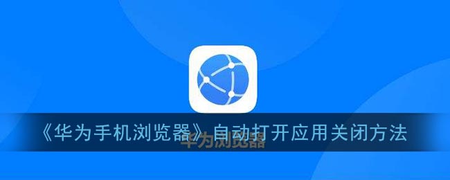 華為手機瀏覽器自動打開應用關閉方法