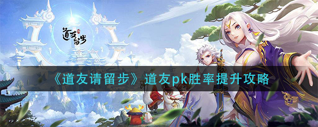 提升道友PK胜率攻略，道友速来学习