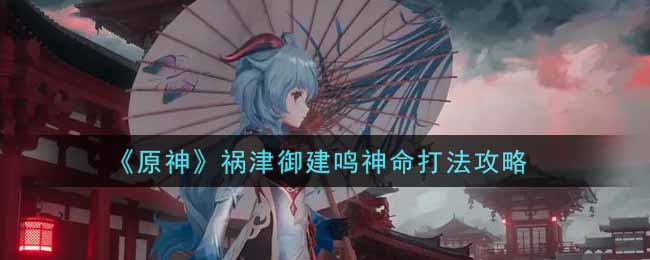 《原神》祸津御建鸣神命打法攻略