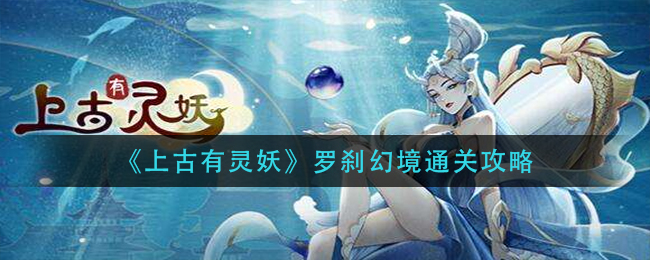 揭秘上古灵妖罗刹幻境攻略