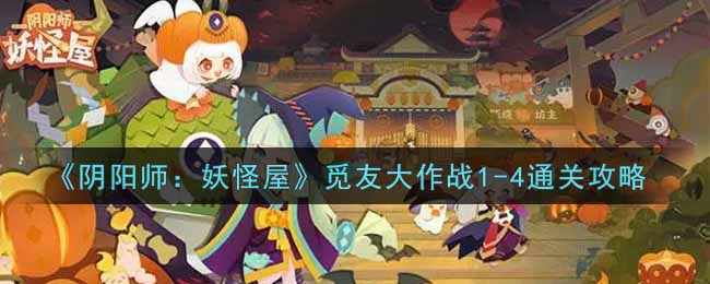 《阴阳师：妖怪屋》觅友大作战1-4通关攻略