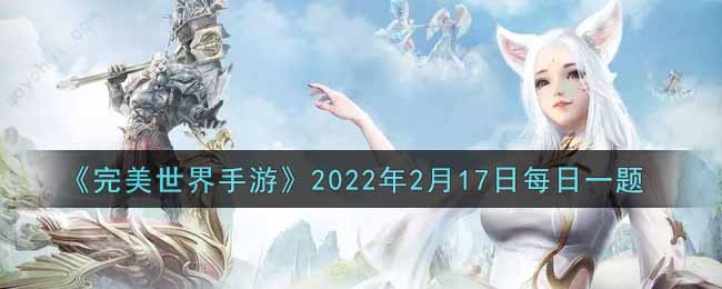 《完美世界手游》2022年2月17日每日一题