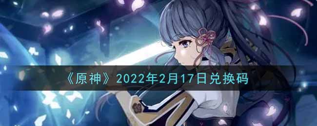 《原神》2022年2月17日兑换码