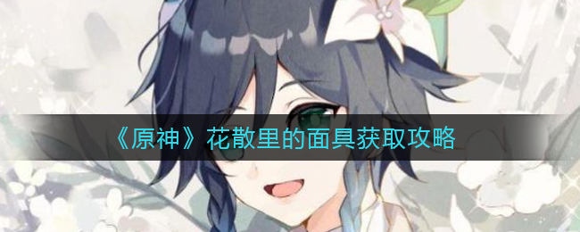 《原神》花散里的面具获取攻略