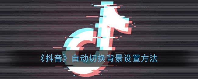 《抖音》自动切换背景设置方法