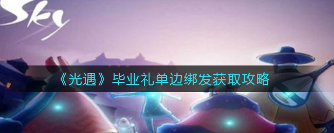 《光遇》毕业礼单边绑发获取攻略