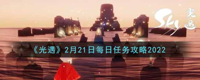 《光遇》2月21日每日任务攻略2022